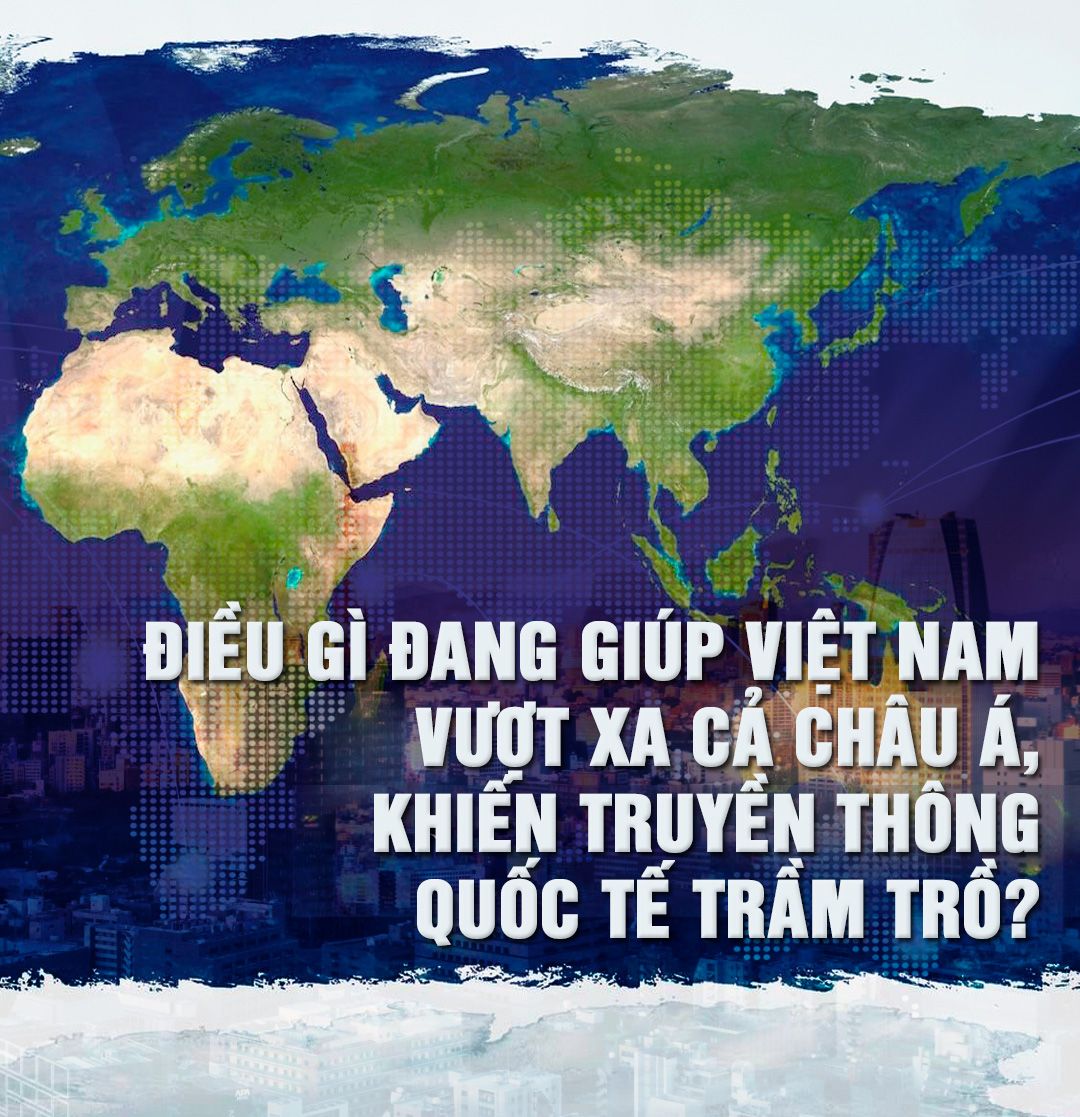 Điều gì đang giúp Việt Nam vượt xa cả Châu Á, khiến truyền thông quốc tế trầm trồ?