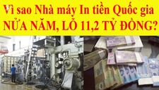 Độc quyền nhưng sao Nhà máy in tiền Quốc gia Việt Nam vẫn lỗ hàng chục tỷ?