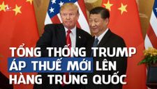 Trump tung đòn thuế tới tấp lên Trung Quốc và chiến lược của Việt Nam