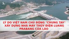 Lý do Việt Nam chủ động “chung tay” xây dựng nhà máy thủy điện Luang Prabang của Lào