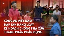 Công an Việt Nam đập tan hàng loạt kế hoạch chống phá của thành phần phản động