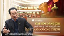 ‘Văn kiện Đại hội Đảng XIII phải mang khát vọng về một Việt Nam cường thịnh’
