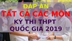 Đáp án tất cả các môn thi THPT quốc gia 2019 chính thức của Bộ GD-ĐT