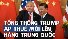 Trump tung đòn thuế tới tấp lên Trung Quốc và chiến lược của Việt Nam