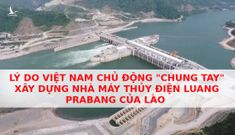 Lý do Việt Nam chủ động “chung tay” xây dựng nhà máy thủy điện Luang Prabang của Lào