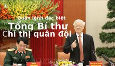 Quân lệnh đặc biệt của Tổng Bí thư chỉ thị quân đội