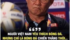 Tôi đoán trước không sớm thì muộn tôi cũng bị chửi: ” Người Việt Nam yêu thích bóng đá, nhưng chỉ là bóng đá chiến thắng thôi”