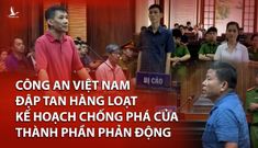 Công an Việt Nam đập tan hàng loạt kế hoạch chống phá của thành phần phản động