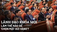 Lãnh đạo khóa mới – làm thế nào để ‘chọn mặt gửi vàng’?