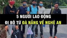 Về cái gọi là tận cùng bị kịch của 5 lao động Nghệ An trốn khỏi tâm dịch Đà Nẵng