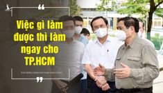 Từ chỉ đạo khẩn của Thủ tướng: “Việc gì làm được thì làm ngay cho TP.HCM”
