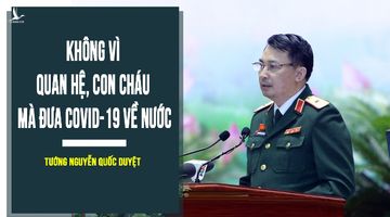 Tướng Nguyễn Quốc Duyệt: Không vì quan hệ, con cháu mà đưa Covid-19 về nước