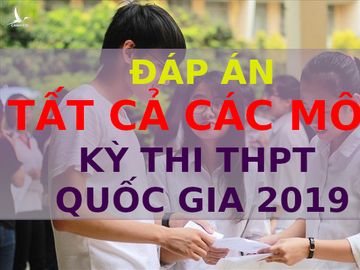 Đáp án tất cả các môn thi THPT quốc gia 2019 chính thức của Bộ GD-ĐT