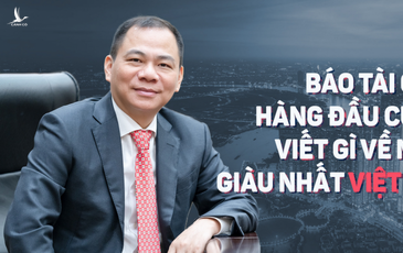 Báo tài chính hàng đầu của Mỹ viết gì về người giàu nhất Việt Nam ?