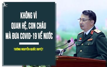 Tướng Nguyễn Quốc Duyệt: Không vì quan hệ, con cháu mà đưa Covid-19 về nước